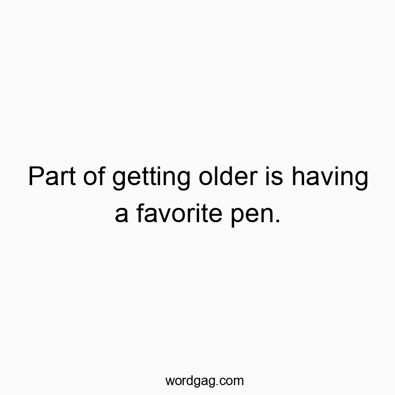 Funny aging quotes - Part of getting older is having a favorite pen.