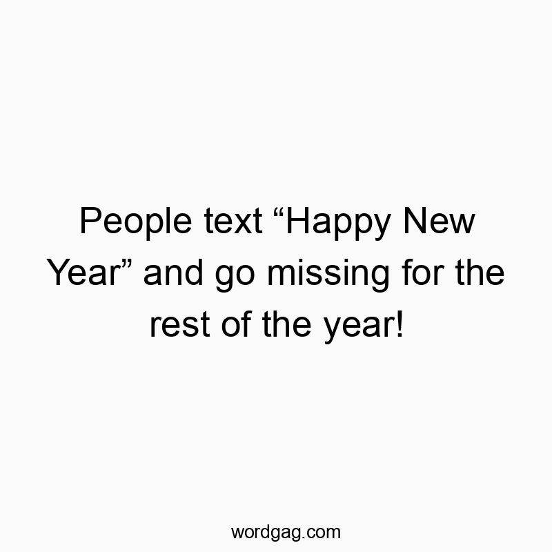 People text “Happy New Year” and go missing for the rest of the year!