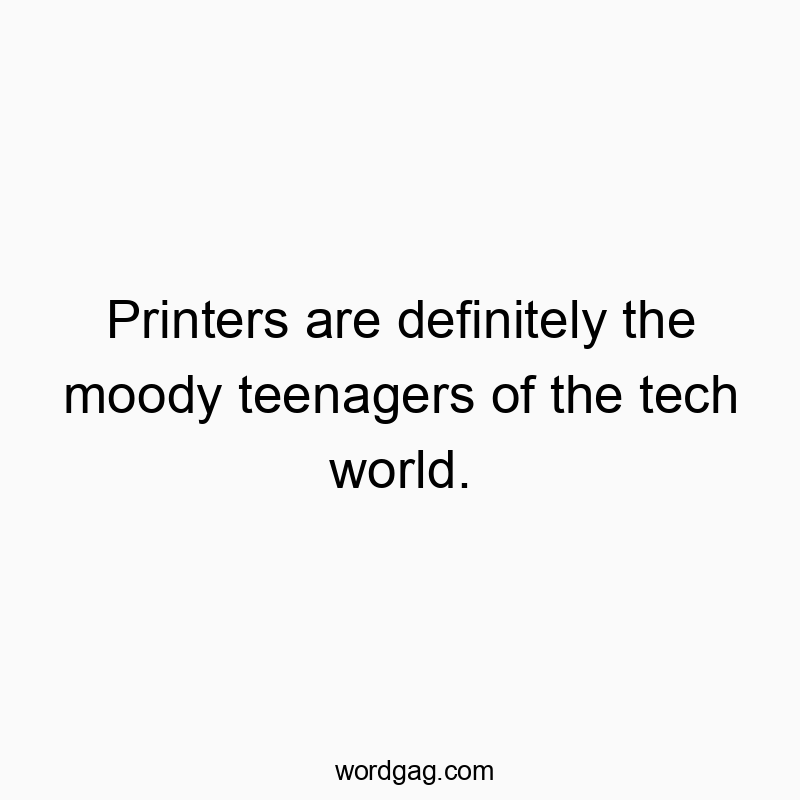 Printers are definitely the moody teenagers of the tech world.