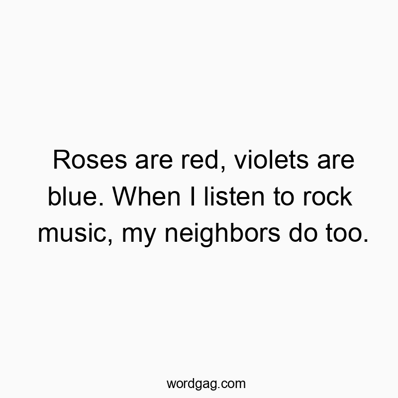 Funny loud quotes - Roses are red, violets are blue. When I listen to rock music, my neighbors do too.