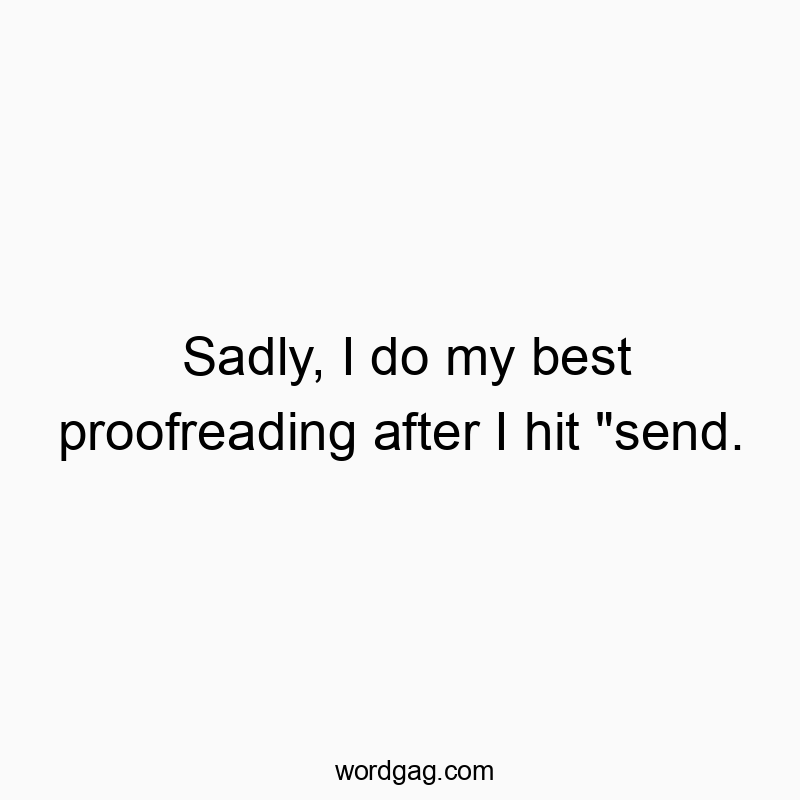 Sadly, I do my best proofreading after I hit “send.