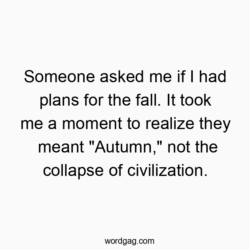 Funny meant quotes - Someone asked me if I had plans for the fall. It took me a moment to realize they meant “Autumn,” not the collapse of civilization.