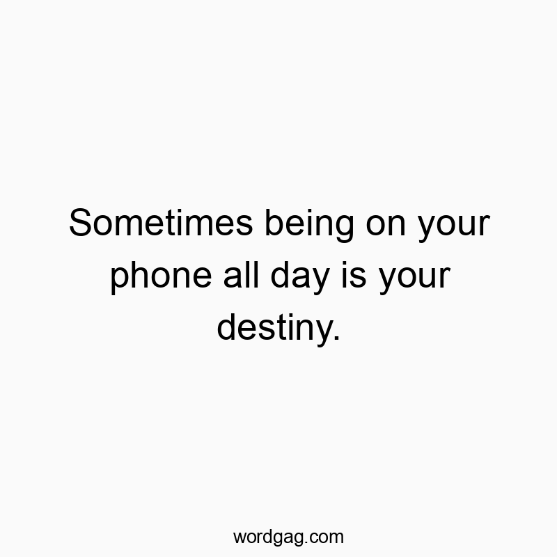 Funny digital quotes - Sometimes being on your phone all day is your destiny.