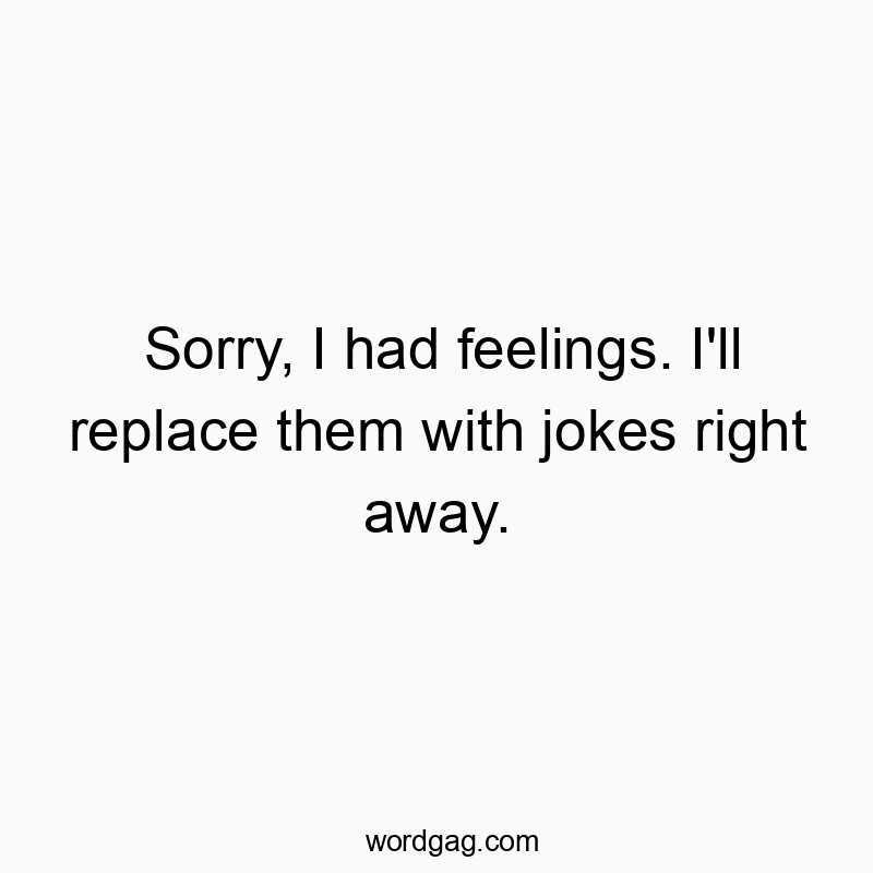 Sorry, I had feelings. I'll replace them with jokes right away.