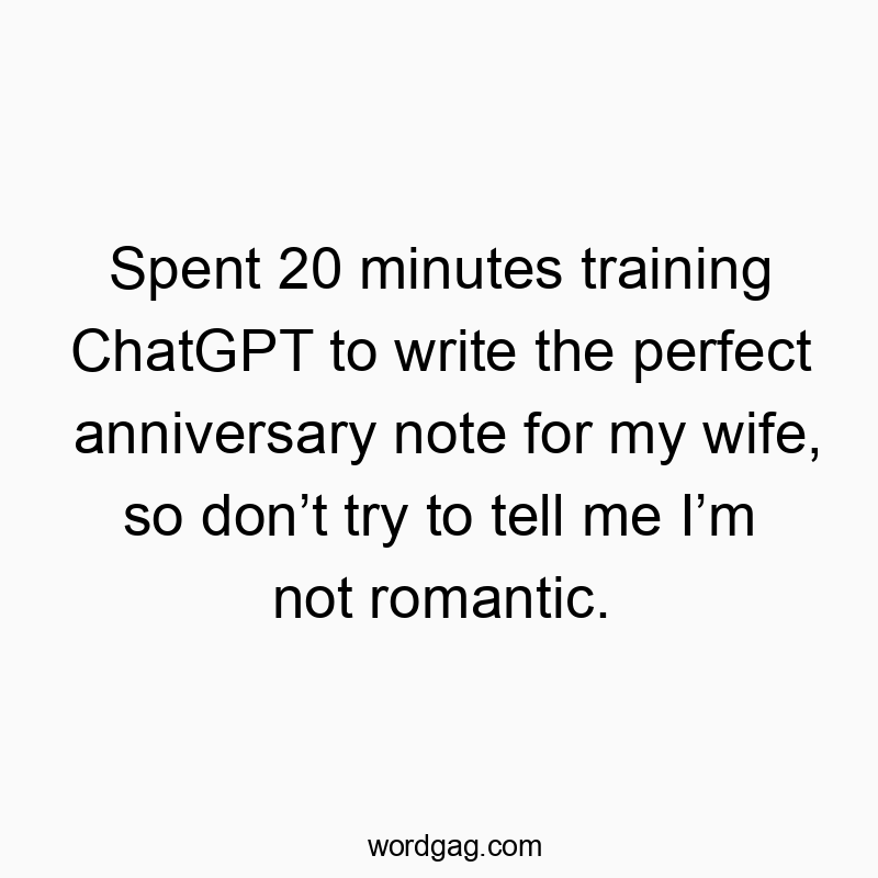 Spent 20 minutes training ChatGPT to write the perfect anniversary note for my wife, so don’t try to tell me I’m not romantic.