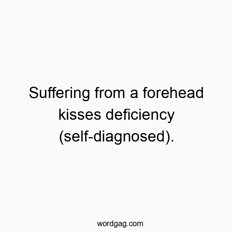 Suffering from a forehead kisses deficiency (self-diagnosed).