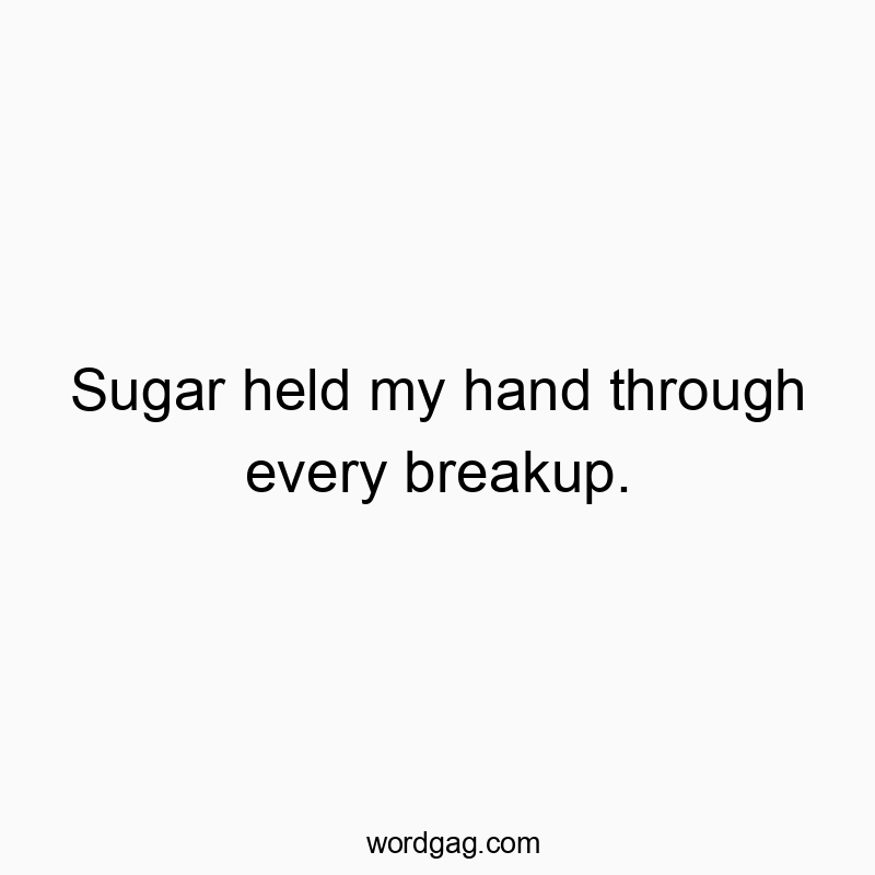 Funny hand quotes - Sugar held my hand through every breakup.