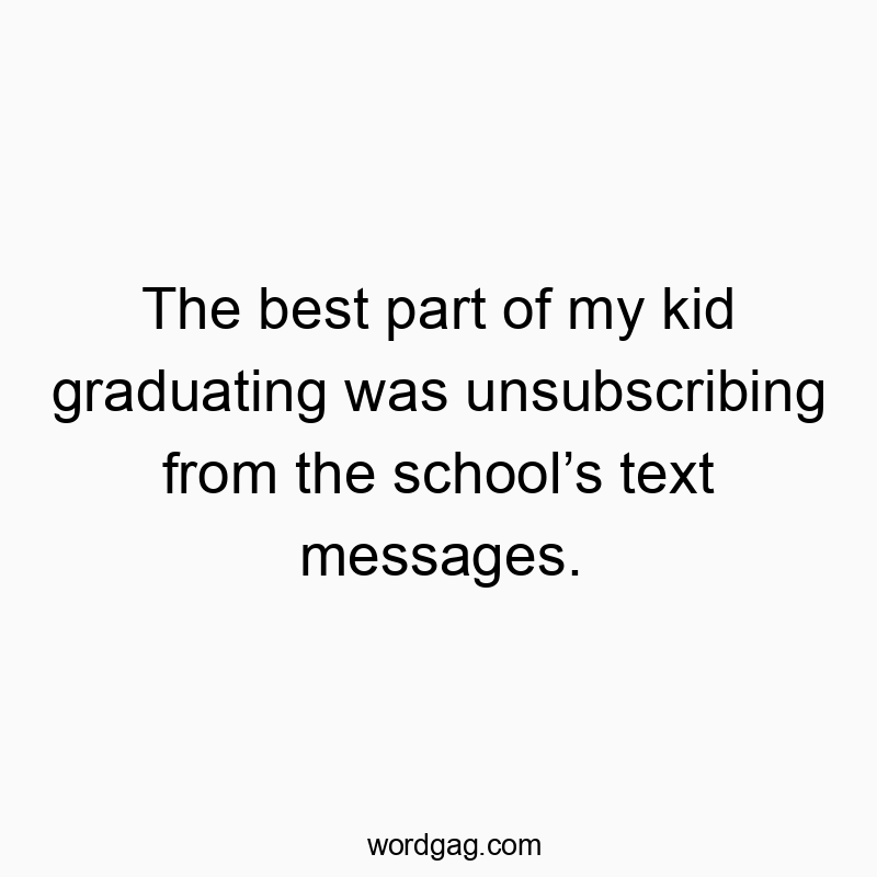 The best part of my kid graduating was unsubscribing from the schoolโs text messages.