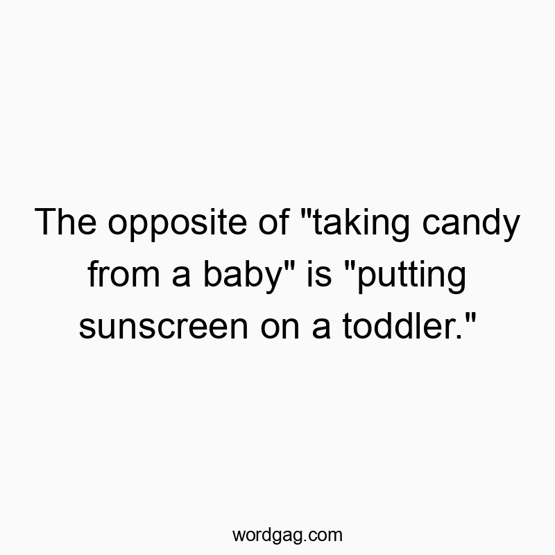 The opposite of “taking candy from a baby” is “putting sunscreen on a toddler.”
