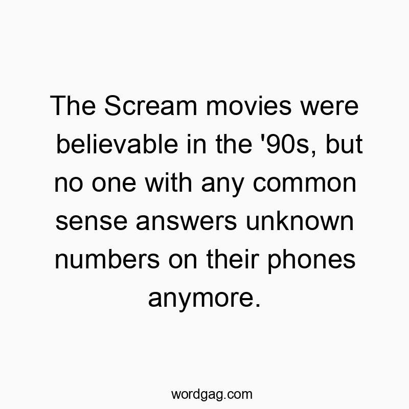 The Scream movies were believable in the ’90s, but no one with any common sense answers unknown numbers on their phones anymore.