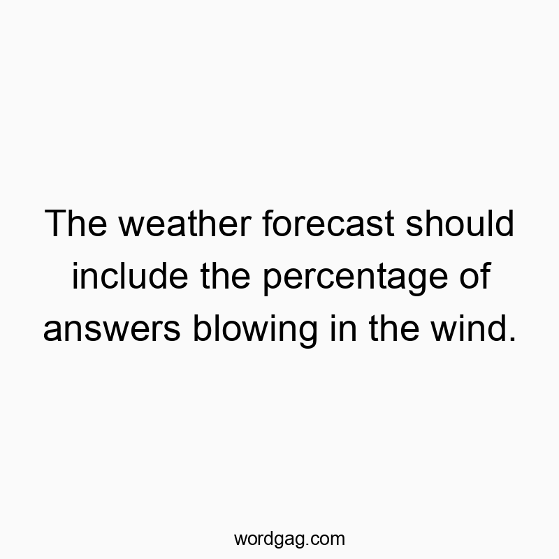 The weather forecast should include the percentage of answers blowing in the wind.