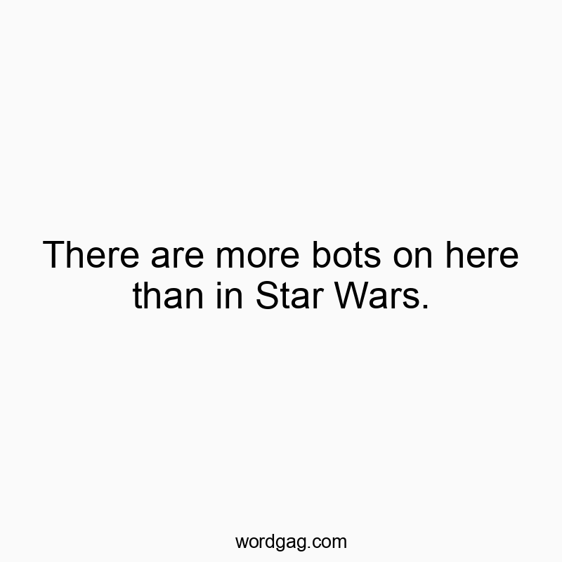 There are more bots on here than in Star Wars.