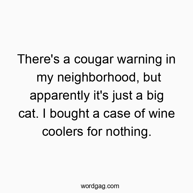 Funny big quotes - There’s a cougar warning in my neighborhood, but apparently it’s just a big cat. I bought a case of wine coolers for nothing.