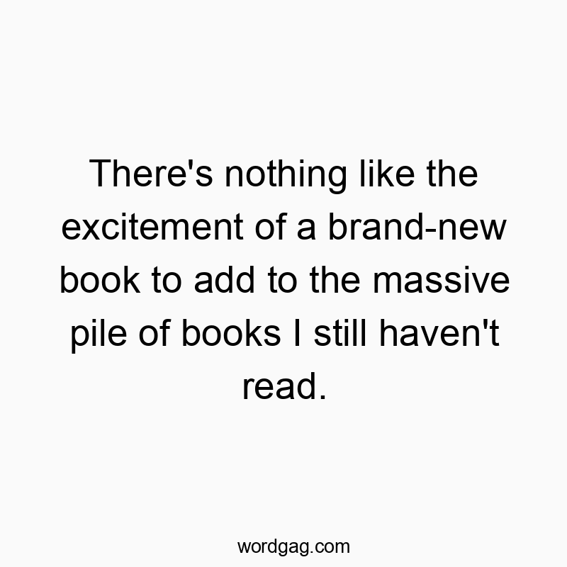There’s nothing like the excitement of a brand-new book to add to the massive pile of books I still haven’t read.