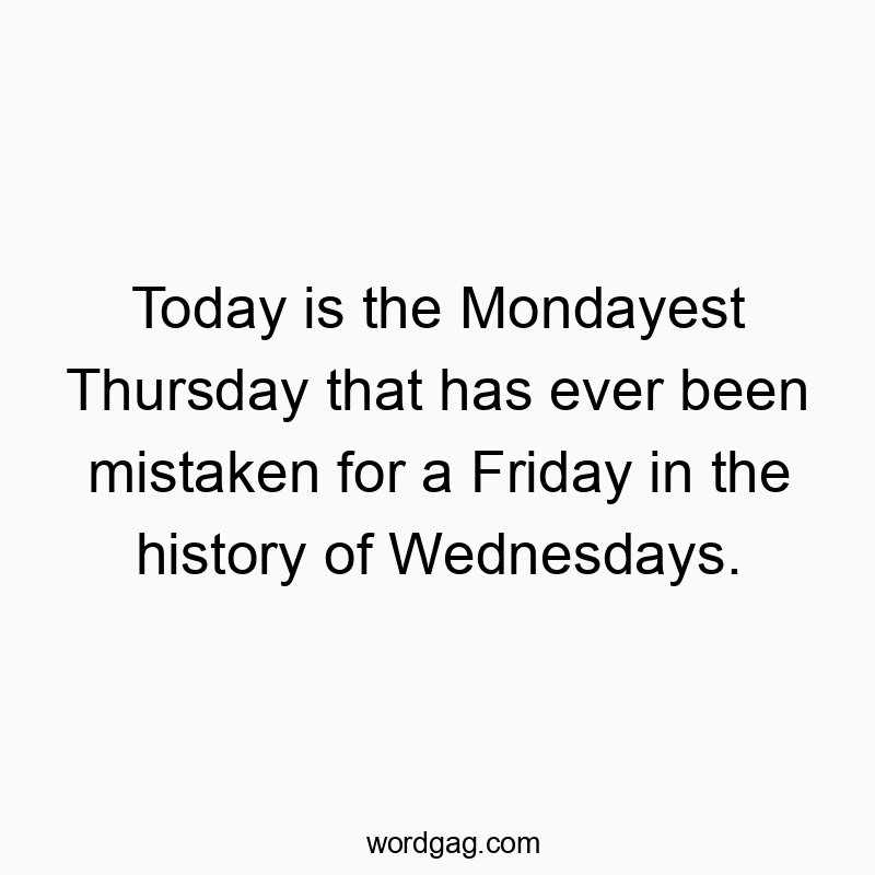 Funny Friday quotes - Today is the Mondayest Thursday that has ever been mistaken for a Friday in the history of Wednesdays.