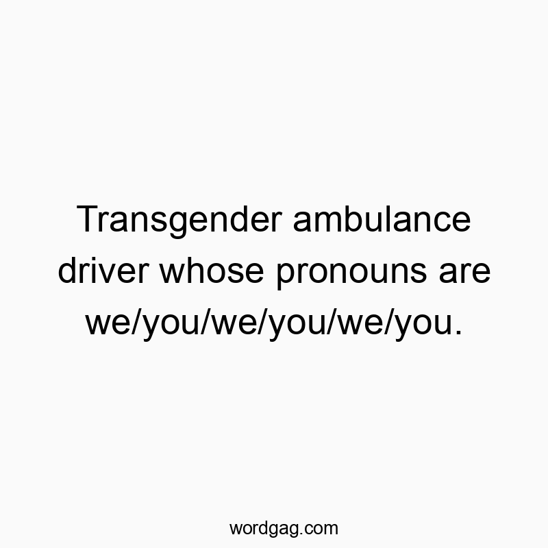 Transgender ambulance driver whose pronouns are we/you/we/you/we/you.