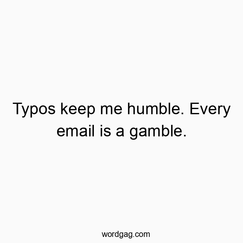 Typos keep me humble. Every email is a gamble.