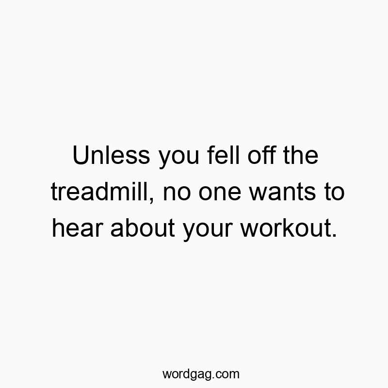 Funny treadmill quotes - Unless you fell off the treadmill, no one wants to hear about your workout.