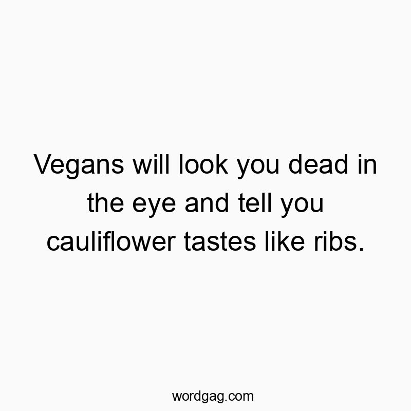 Vegans will look you dead in the eye and tell you cauliflower tastes like ribs.