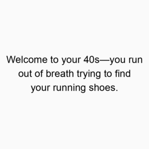 Welcome to your 40s—you run out of breath trying to find your running shoes.