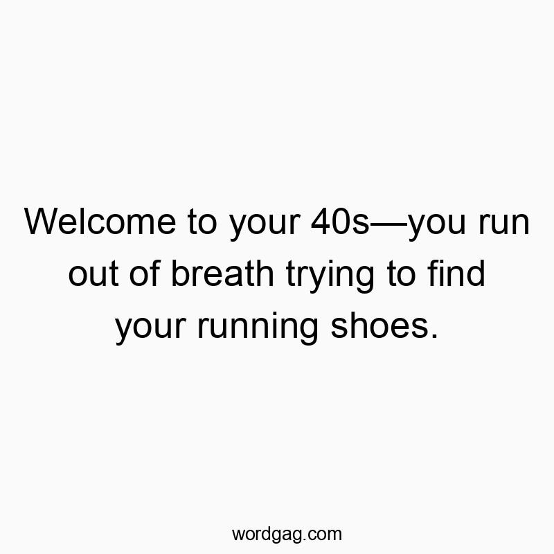 Welcome to your 40sโyou run out of breath trying to find your running shoes.