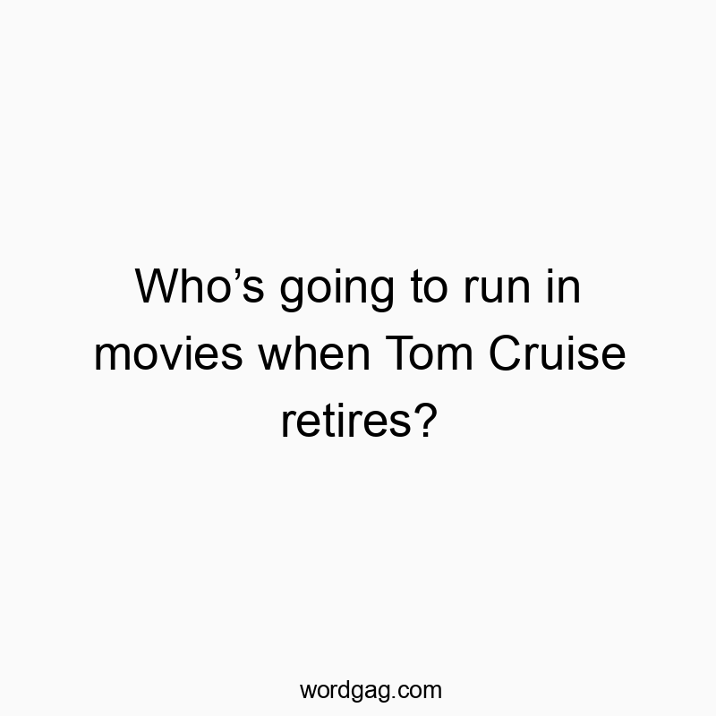 Whoβs going to run in movies when Tom Cruise retires?