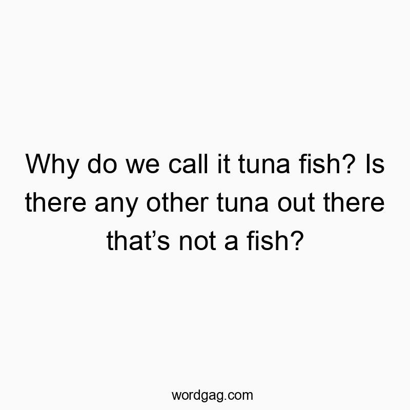 Funny seafood quotes - Why do we call it tuna fish? Is there any other tuna out there thatβs not a fish?