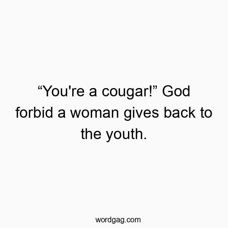 Funny God quotes - “You’re a cougar!” God forbid a woman gives back to the youth.