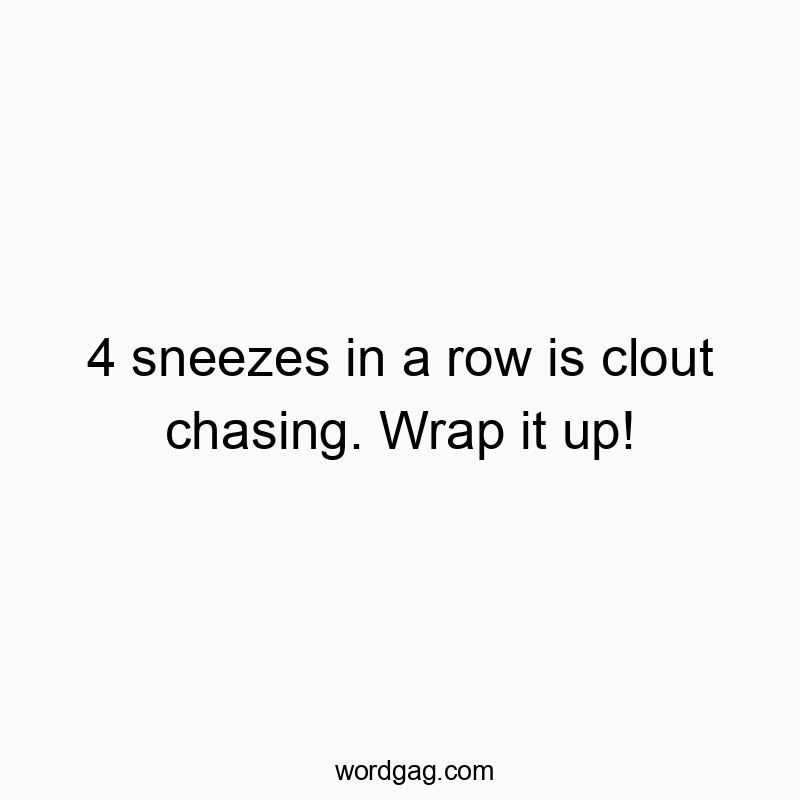 Funny chasing quotes - 4 sneezes in a row is clout chasing. Wrap it up!