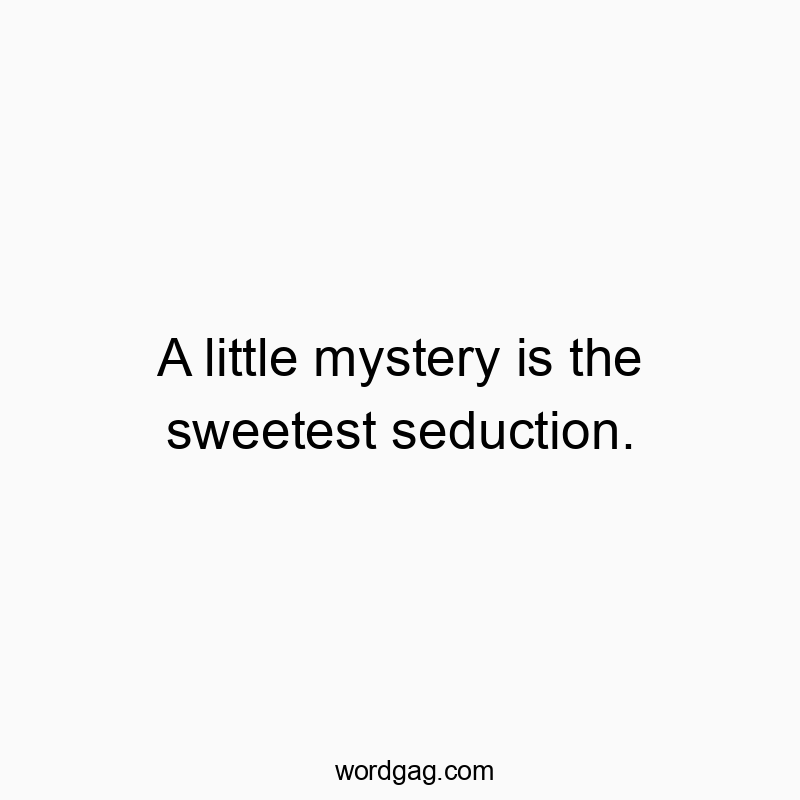 A little mystery is the sweetest seduction.