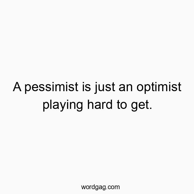 A pessimist is just an optimist playing hard to get.