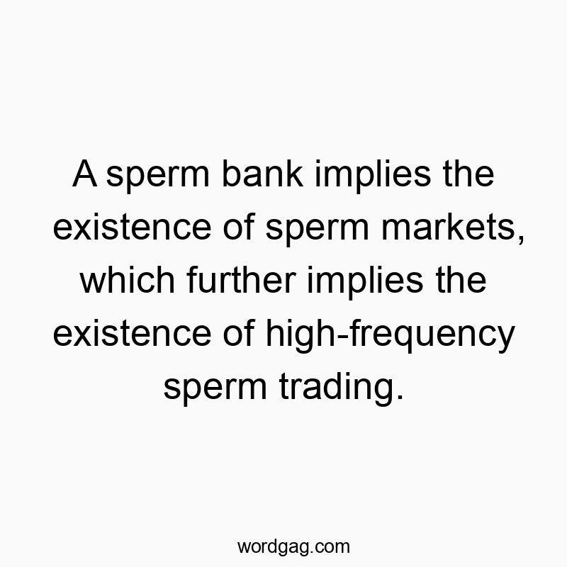 A sperm bank implies the existence of sperm markets, which further implies the existence of high-frequency sperm trading.
