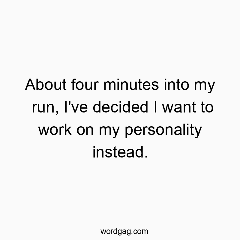 About four minutes into my run, I’ve decided I want to work on my personality instead.
