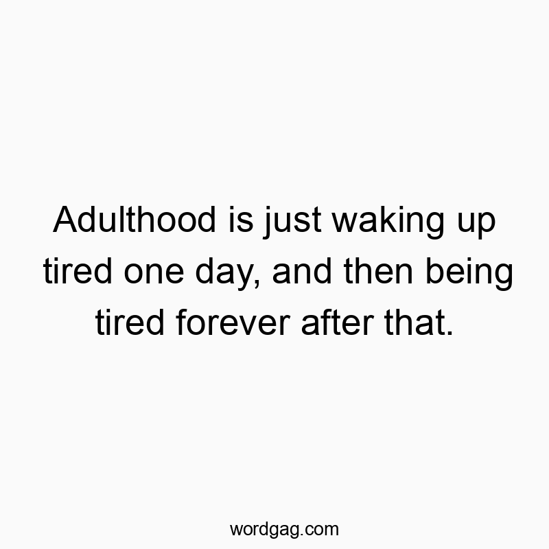 Witty quote about adulthood feeling like endless tiredness, with a humorous, relatable vibe.