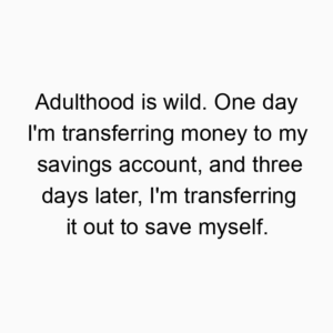 Adulthood is wild. One day I’m transferring money to my savings account, and three days later, I’m transferring it out to save myself.