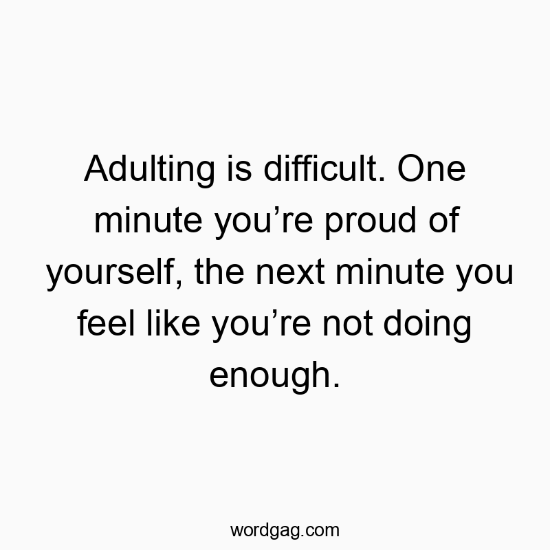 Adulting is difficult. One minute youโre proud of yourself, the next minute you feel like youโre not doing enough.