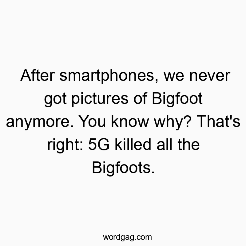 Funny technology quotes - After smartphones, we never got pictures of Bigfoot anymore. You know why? That’s right: 5G killed all the Bigfoots.