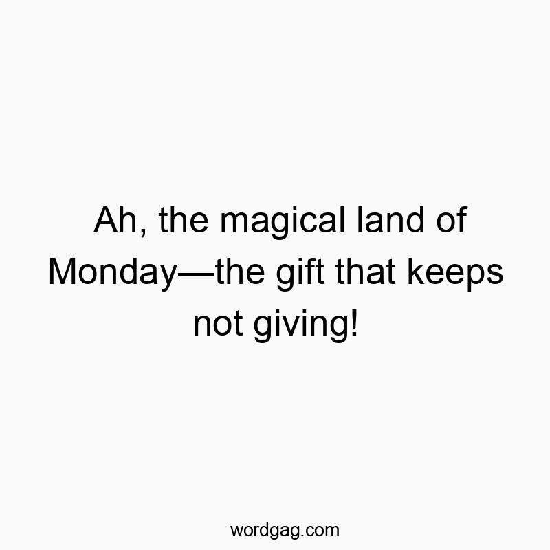 Funny magical quotes - Ah, the magical land of Monday—the gift that keeps not giving!