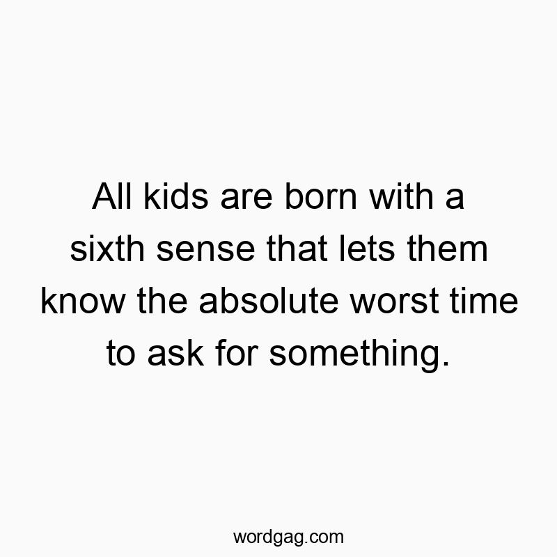 Funny kids quotes - All kids are born with a sixth sense that lets them know the absolute worst time to ask for something.