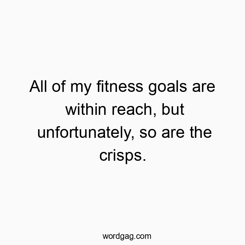 All of my fitness goals are within reach, but unfortunately, so are the crisps.