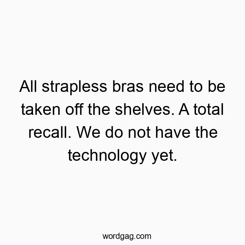 Funny technology quotes - All strapless bras need to be taken off the shelves. A total recall. We do not have the technology yet.