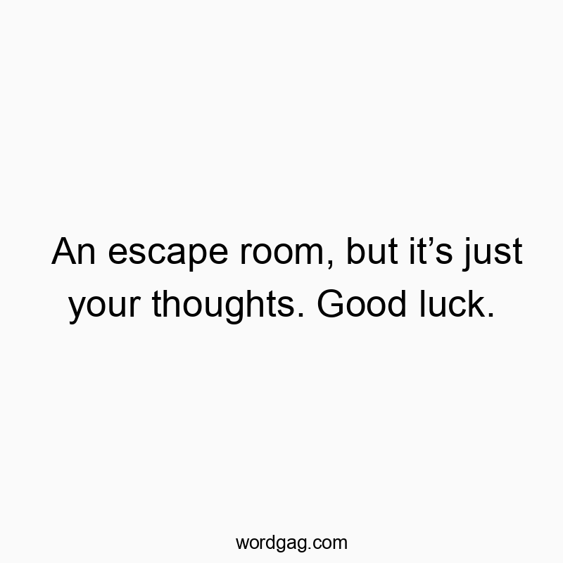 Funny game quotes - An escape room, but it’s just your thoughts. Good luck.