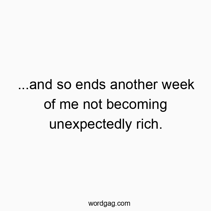 …and so ends another week of me not becoming unexpectedly rich.
