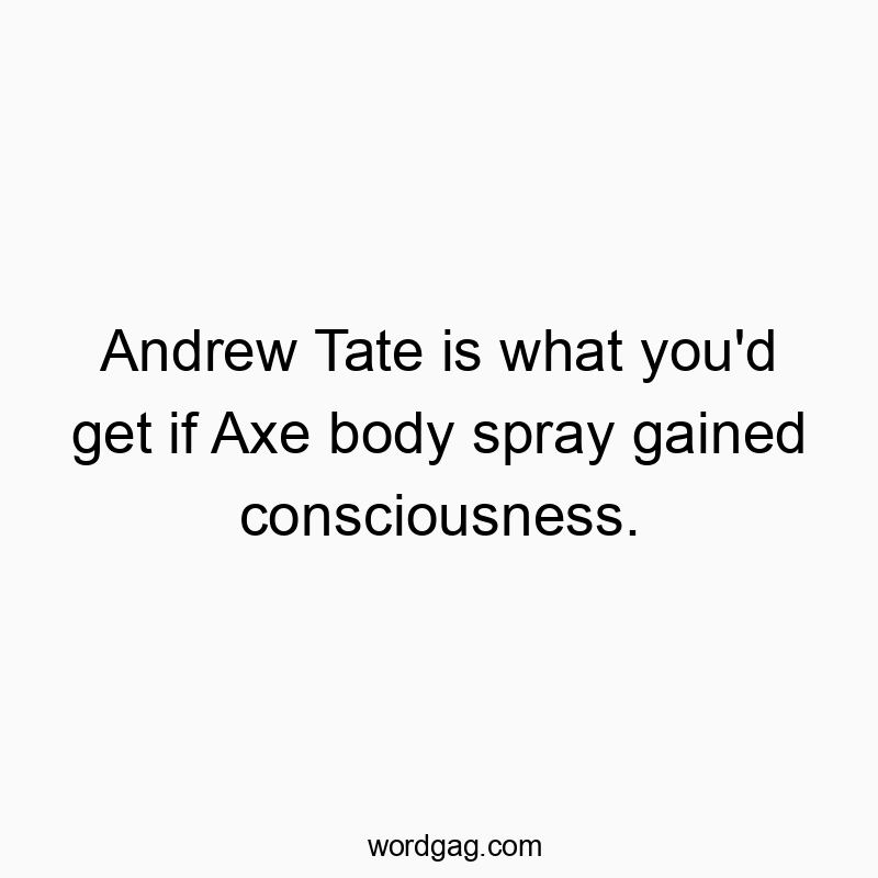 Andrew Tate is what you’d get if Axe body spray gained consciousness.