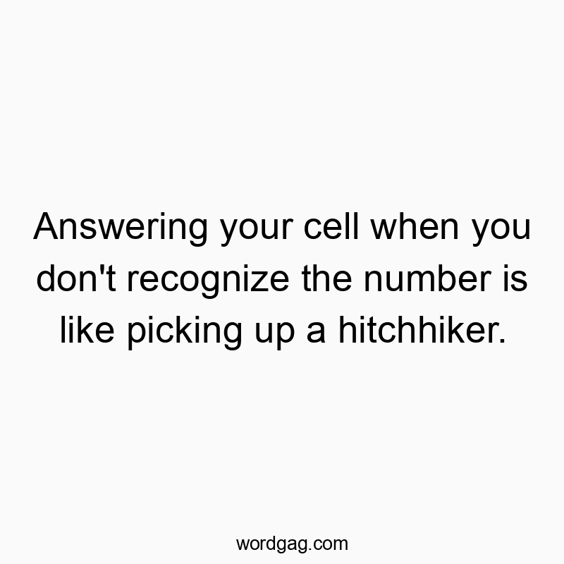 Answering your cell when you don’t recognize the number is like picking up a hitchhiker.