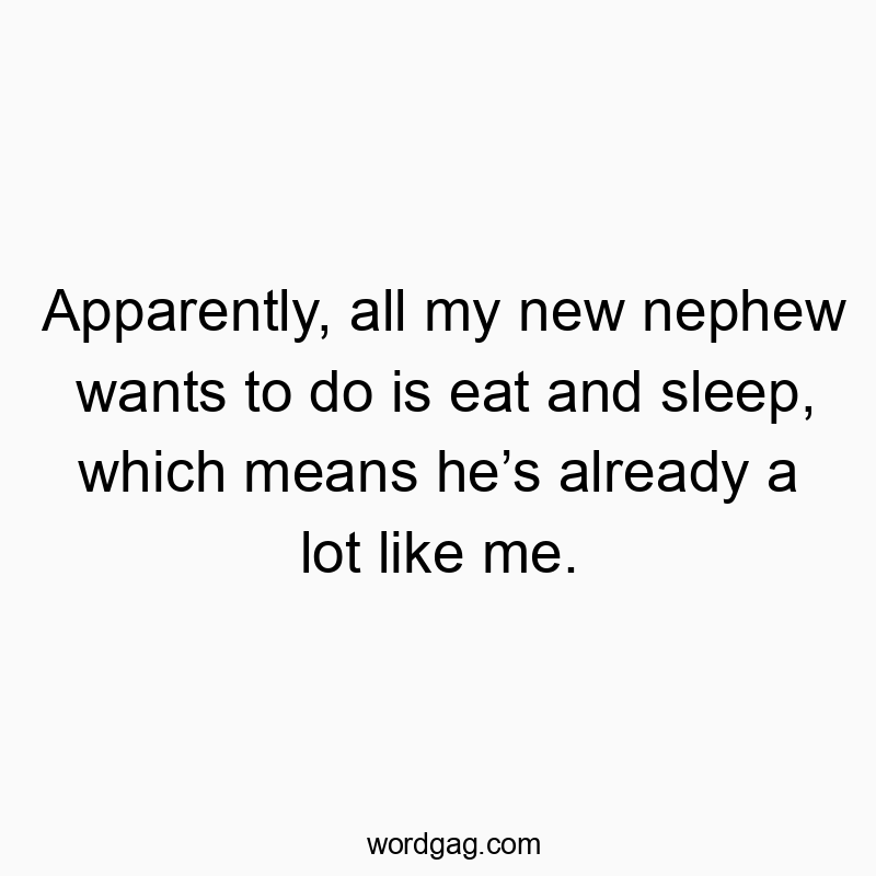 Apparently, all my new nephew wants to do is eat and sleep, which means heβs already a lot like me.