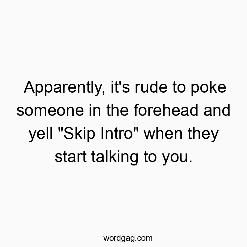 Funny social interaction quotes - Apparently, it’s rude to poke someone in the forehead and yell “Skip Intro” when they start talking to you.