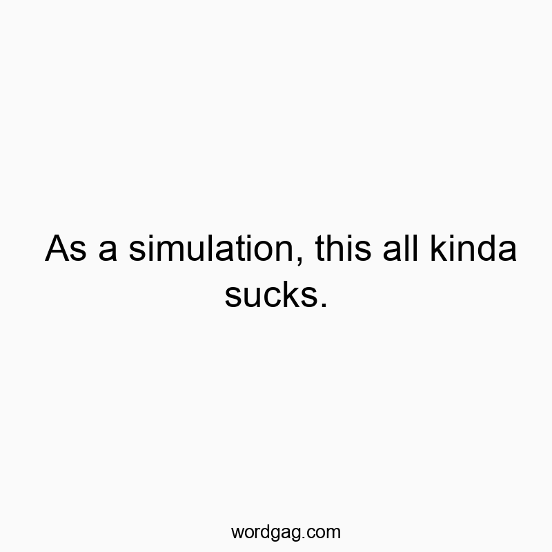 As a simulation, this all kinda sucks.