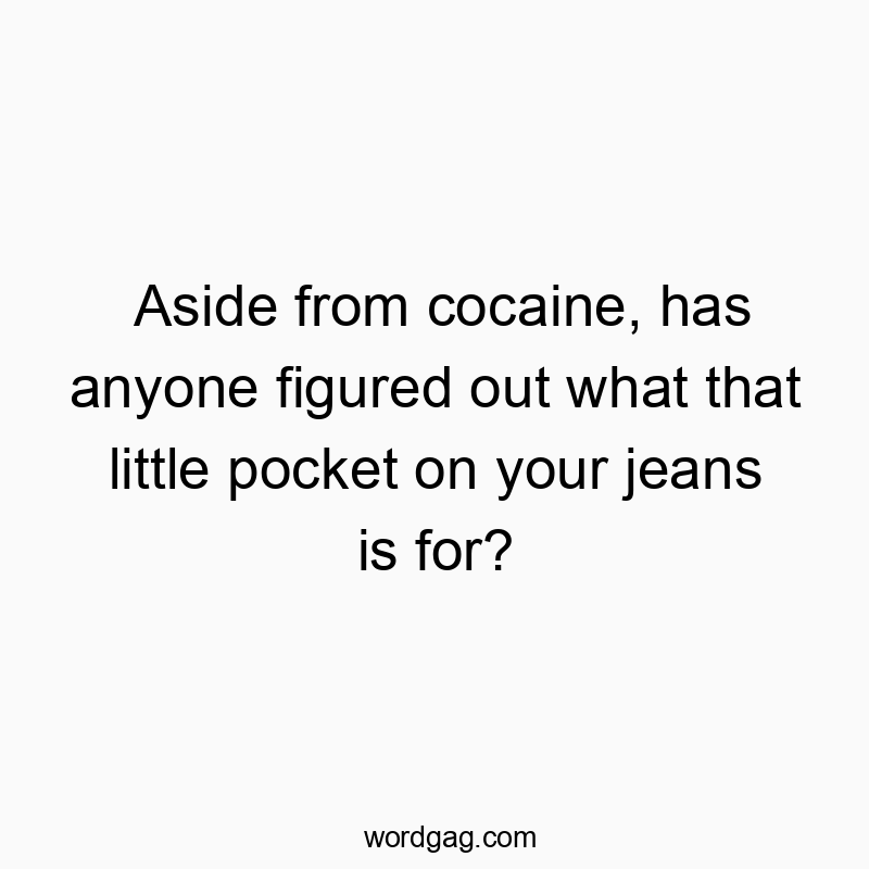 Aside from cocaine, has anyone figured out what that little pocket on your jeans is for?