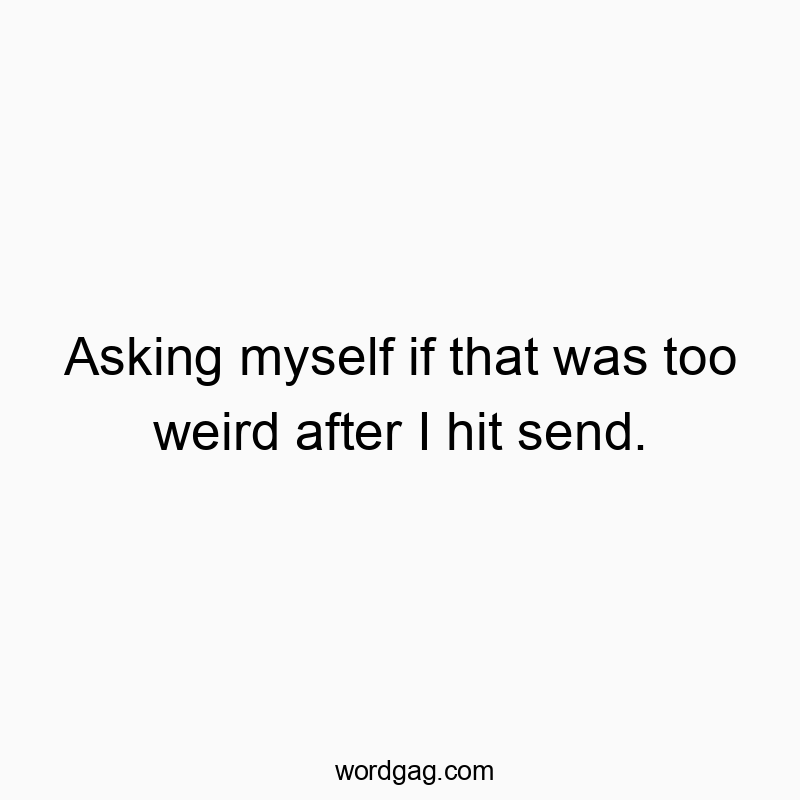 Funny social quotes - Asking myself if that was too weird after I hit send.